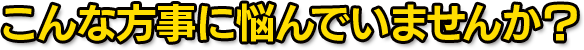 こんなことに悩んでいませんか?