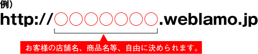 例)http://xxxxxxx.weblamo.jp お客様の店舗名、商品名など、自由に決められます。